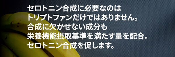 セロトニン合成に必要なのはトリプトファンだけではありません。トリプトファンの他に合成に欠かせない成分も、栄養機能摂取基準を満たす量を配合。セロトニン合成を促します。
