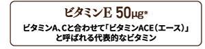 ビタミンE 50㎍配合。ビタミンAとCと合わせてビタミンエースと呼ばれる大切なビタミンの一つ