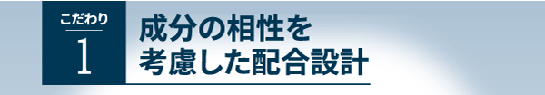 こだわり１、成分の相性を考慮した配合設計