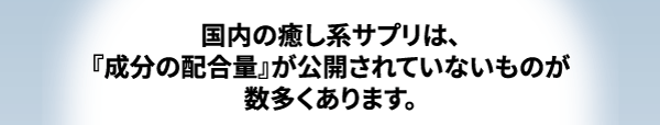 国内の癒し系さぷりは、成分の配合量が公開されていないものが大多数です。