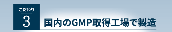 こだわり３、国内のGMP取得工場で製造