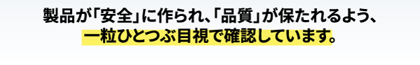 工場では、製品が安全に作られ、品質が保たれるよう、一粒一粒目視でかくにんしています。