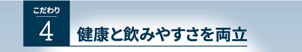 こだわり４、健康と飲みやすさを両立
