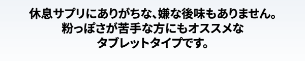 休息サプリにありがちな、いやな後味もありません。粉っぽさが苦手な人にもオススメなタブレットタイプです。