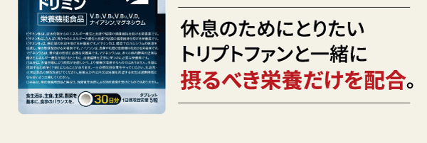 休息のためにとりたいトリプトファンと一緒に取るべき栄養だけを配合。