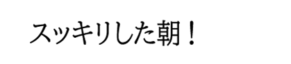 スッキリした朝！