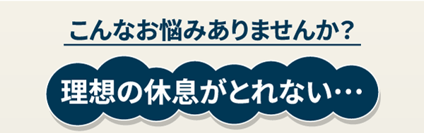 こんなお悩みありませんか？　理想の休息が取れない